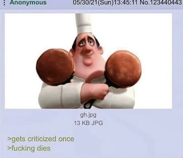 a 4chan post:

image:
Auguste Gusteau from the Pixar movie Ratatouille, holding a frying pan in each hand.

text:
>gets criticized once
>fucking dies