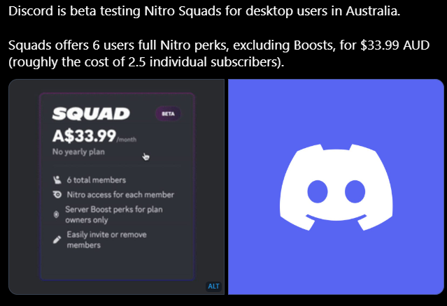 Discord is beta testing Nitro Squads for desktop users in Australia.

Squads offers 6 users full Nitro perks, excluding Boosts, for $33.99 AUD (roughly the cost of 2.5 individual subscribers).